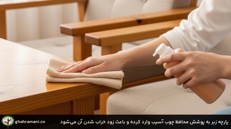 پارچه زبر به پوشش محافظ چوب آسیب وارد کرده و باعث زود خراب شدن آن میشود پارچه زبر به پوشش محافظ چوب آسیب وارد کرده و باعث زود خراب شدن آن میشود