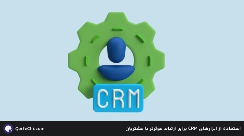 استفاده از ابزارهای CRM برای ارتباط موثرتر با مشتریان